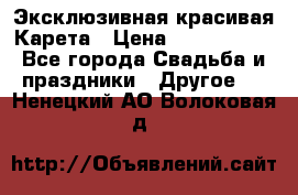 Эксклюзивная красивая Карета › Цена ­ 1 000 000 - Все города Свадьба и праздники » Другое   . Ненецкий АО,Волоковая д.